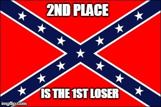 Participation Trophy |  2ND PLACE; IS THE 1ST LOSER | image tagged in rebel flag | made w/ Imgflip meme maker