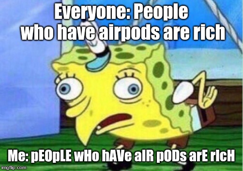Mocking Spongebob | Everyone: People who have airpods are rich; Me: pEOpLE wHo hAVe aIR pODs arE rIcH | image tagged in memes,mocking spongebob | made w/ Imgflip meme maker