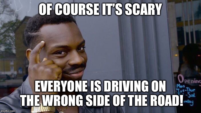 Roll Safe Think About It Meme | OF COURSE IT’S SCARY EVERYONE IS DRIVING ON THE WRONG SIDE OF THE ROAD! | image tagged in memes,roll safe think about it | made w/ Imgflip meme maker