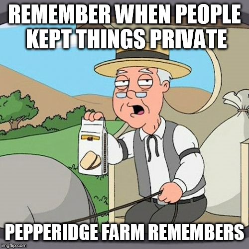 Pepperidge Farm Remembers Meme | REMEMBER WHEN PEOPLE KEPT THINGS PRIVATE; PEPPERIDGE FARM REMEMBERS | image tagged in memes,pepperidge farm remembers | made w/ Imgflip meme maker