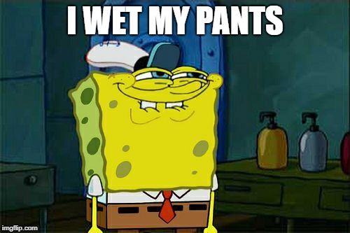 Don't You Squidward | I WET MY PANTS | image tagged in memes,dont you squidward | made w/ Imgflip meme maker