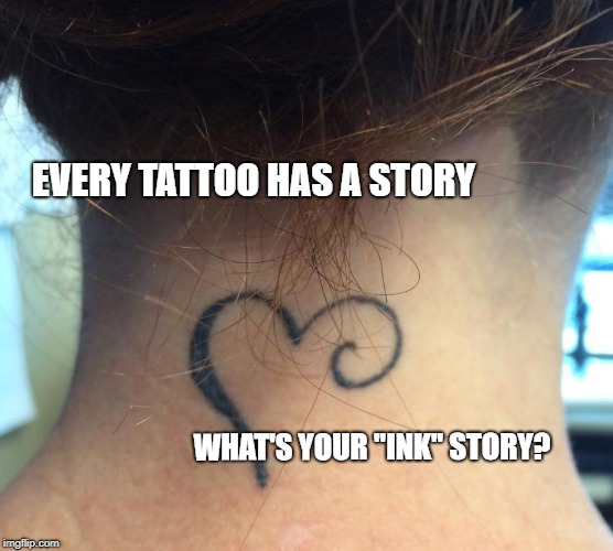 Every Tattoo Has a Story | EVERY TATTOO HAS A STORY; WHAT'S YOUR "INK" STORY? | image tagged in tattoo,stories,ink,tatts,tattoos,tattoo week | made w/ Imgflip meme maker