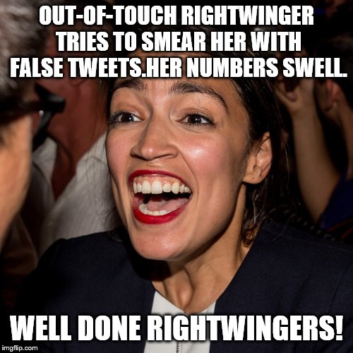 Ocasio Cortez | OUT-OF-TOUCH RIGHTWINGER TRIES TO SMEAR HER WITH FALSE TWEETS.HER NUMBERS SWELL. WELL DONE RIGHTWINGERS! | image tagged in ocasio cortez | made w/ Imgflip meme maker