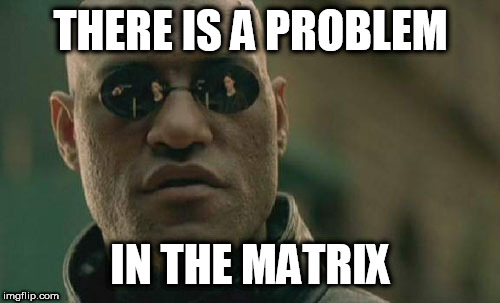Matrix Morpheus Meme | THERE IS A PROBLEM; IN THE MATRIX | image tagged in memes,matrix morpheus | made w/ Imgflip meme maker