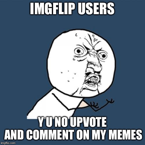 Y U No Meme | IMGFLIP USERS; Y U NO UPVOTE AND COMMENT ON MY MEMES | image tagged in memes,y u no | made w/ Imgflip meme maker