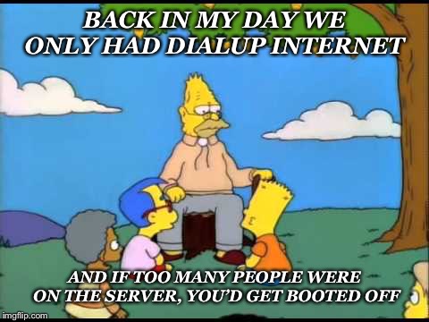 20 years ago... | BACK IN MY DAY WE ONLY HAD DIALUP INTERNET; AND IF TOO MANY PEOPLE WERE ON THE SERVER, YOU’D GET BOOTED OFF | image tagged in grandpa simpson lemon tree,memes,dialup,internet,1990s first world problems,1990s | made w/ Imgflip meme maker