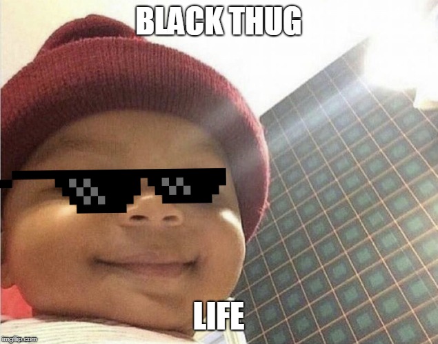 black baby | BLACK THUG; LIFE | image tagged in black baby | made w/ Imgflip meme maker