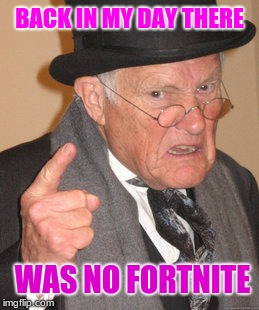 Back In My Day | BACK IN MY DAY THERE; WAS NO FORTNITE | image tagged in memes,back in my day | made w/ Imgflip meme maker