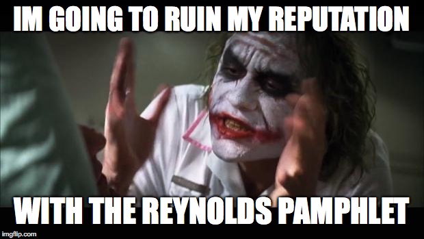 And everybody loses their minds | IM GOING TO RUIN MY REPUTATION; WITH THE REYNOLDS PAMPHLET | image tagged in memes,and everybody loses their minds | made w/ Imgflip meme maker