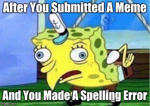 Mocking Spongebob Meme | After You Submitted A Meme; And You Made A Spelling Error | image tagged in memes,mocking spongebob | made w/ Imgflip meme maker