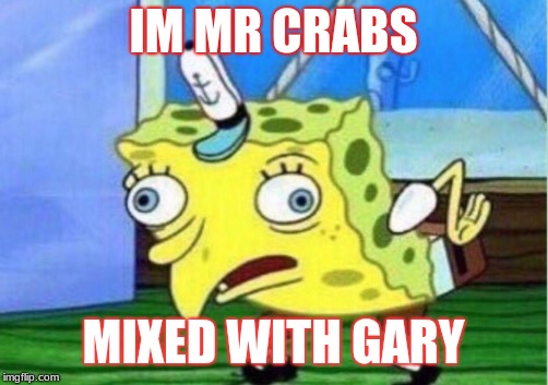Mocking Spongebob | IM MR CRABS; MIXED WITH GARY | image tagged in memes,mocking spongebob | made w/ Imgflip meme maker