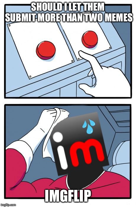 The Daily Struggle Imgflip Edition | SHOULD I LET THEM SUBMIT MORE THAN TWO MEMES IMGFLIP | image tagged in the daily struggle imgflip edition | made w/ Imgflip meme maker
