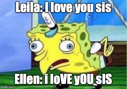 Mocking Spongebob | Leila: I love you sis; Ellen: i loVE yOU sIS | image tagged in memes,mocking spongebob | made w/ Imgflip meme maker