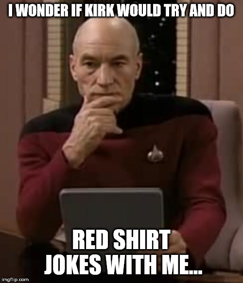 picard thinking | I WONDER IF KIRK WOULD TRY AND DO RED SHIRT JOKES WITH ME... | image tagged in picard thinking | made w/ Imgflip meme maker