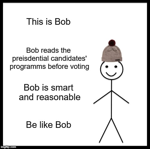 How to vote properly | This is Bob; Bob reads the preisdential candidates' programms before voting; Bob is smart and reasonable; Be like Bob | image tagged in memes,be like bill | made w/ Imgflip meme maker