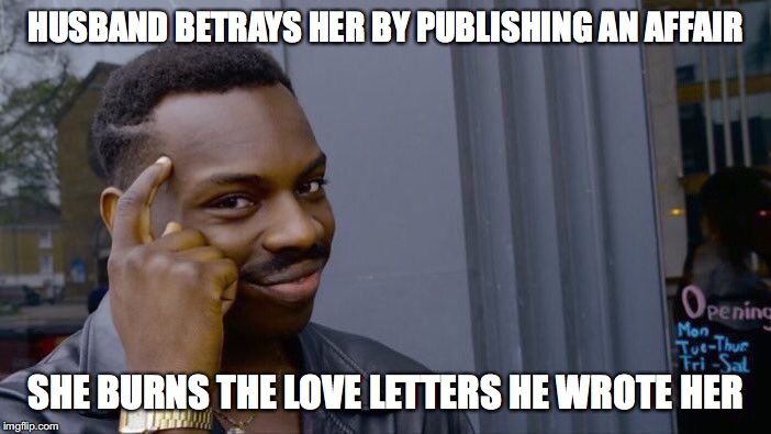 Roll Safe Think About It Meme | HUSBAND BETRAYS HER BY PUBLISHING AN AFFAIR; SHE BURNS THE LOVE LETTERS HE WROTE HER | image tagged in memes,roll safe think about it | made w/ Imgflip meme maker