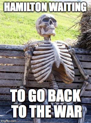 Waiting Skeleton | HAMILTON WAITING; TO GO BACK TO THE WAR | image tagged in memes,waiting skeleton | made w/ Imgflip meme maker