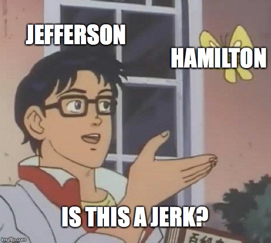 Is This A Pigeon | JEFFERSON; HAMILTON; IS THIS A JERK? | image tagged in memes,is this a pigeon | made w/ Imgflip meme maker