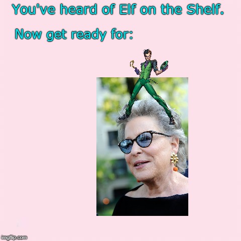 I hope this one's actually real. (>‿◠) | You've heard of Elf on the Shelf. Now get ready for: | image tagged in memes,dank,elf on the shelf,elf on a shelf,riddler,bette midler | made w/ Imgflip meme maker