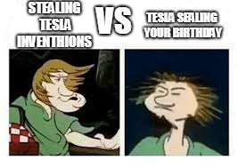 zoinks | STEALING TESLA INVENTHIONS; TESLA SEALING YOUR BIRTHDAY; VS | image tagged in like wow | made w/ Imgflip meme maker