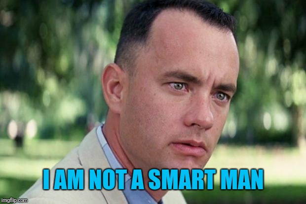 And Just Like That Meme | I AM NOT A SMART MAN | image tagged in forrest gump | made w/ Imgflip meme maker