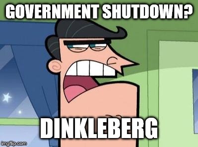 Dinkleberg | GOVERNMENT SHUTDOWN? DINKLEBERG | image tagged in dinkleberg,memes,government shutdown | made w/ Imgflip meme maker