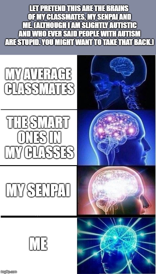 Expanding Brain Meme | MY AVERAGE CLASSMATES THE SMART ONES IN MY CLASSES MY SENPAI ME LET PRETEND THIS ARE THE BRAINS OF MY CLASSMATES, MY SENPAI AND ME. (ALTHOUG | image tagged in memes,expanding brain | made w/ Imgflip meme maker