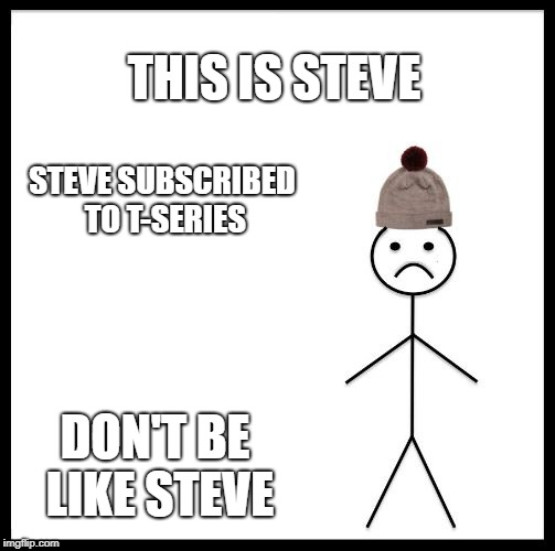 Don't Be Like Bill | THIS IS STEVE; STEVE SUBSCRIBED TO T-SERIES; DON'T BE LIKE STEVE | image tagged in don't be like bill | made w/ Imgflip meme maker