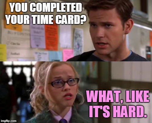Elle Woods | YOU COMPLETED YOUR TIME CARD? WHAT, LIKE IT'S HARD. | image tagged in elle woods | made w/ Imgflip meme maker