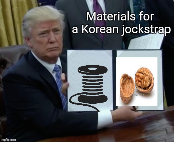 Trump Bill Signing Meme | Materials for a Korean jockstrap | image tagged in memes,trump bill signing | made w/ Imgflip meme maker