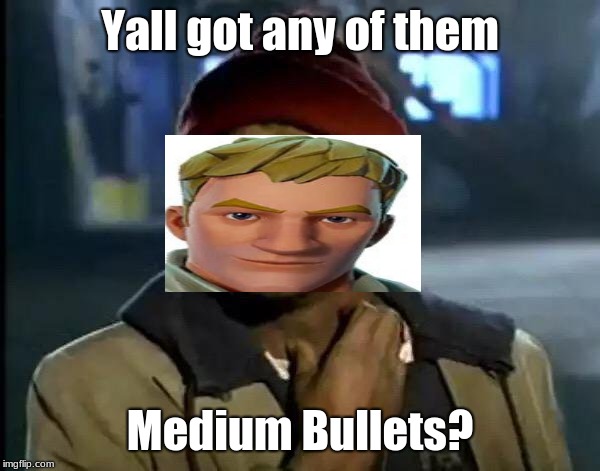 Y'all Got Any More Of That Meme | Yall got any of them; Medium Bullets? | image tagged in memes,y'all got any more of that | made w/ Imgflip meme maker