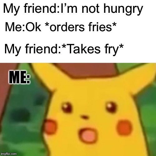 Surprised Pikachu Meme | My friend:I’m not hungry; Me:Ok *orders fries*; My friend:*Takes fry*; ME: | image tagged in memes,surprised pikachu | made w/ Imgflip meme maker