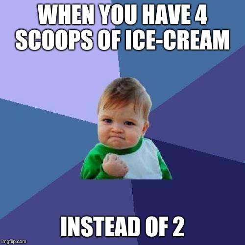 Success Kid | WHEN YOU HAVE 4 SCOOPS OF ICE-CREAM; INSTEAD OF 2 | image tagged in memes,success kid | made w/ Imgflip meme maker