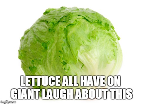 One Big Laugh | LETTUCE ALL HAVE ON GIANT LAUGH ABOUT THIS | image tagged in lettuce | made w/ Imgflip meme maker