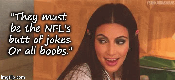 "They must be the NFL's butt of jokes. Or all boobs." | image tagged in gifs | made w/ Imgflip video-to-gif maker