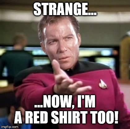 Kirk Picard | STRANGE... ...NOW, I'M A RED SHIRT TOO! | image tagged in kirk picard | made w/ Imgflip meme maker