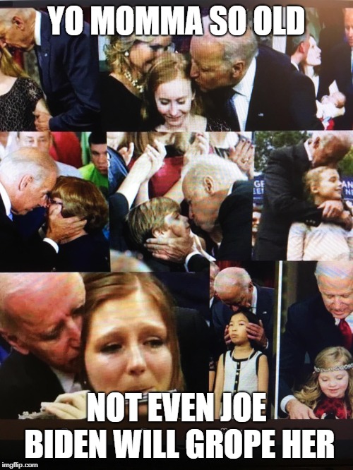 Creepy Uncle Joe | YO MOMMA SO OLD; NOT EVEN JOE BIDEN WILL GROPE HER | image tagged in creepy uncle joe | made w/ Imgflip meme maker