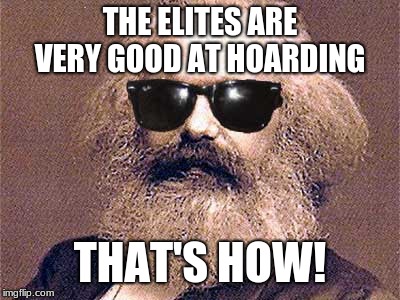 Karl Marx | THE ELITES ARE VERY GOOD AT HOARDING THAT'S HOW! | image tagged in karl marx | made w/ Imgflip meme maker