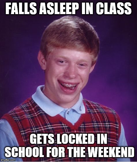 Bad Luck Brian | FALLS ASLEEP IN CLASS; GETS LOCKED IN SCHOOL FOR THE WEEKEND | image tagged in memes,bad luck brian | made w/ Imgflip meme maker