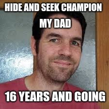 HIDE AND SEEK CHAMPION; MY DAD; 16 YEARS AND GOING | image tagged in memes,dad,oof | made w/ Imgflip meme maker