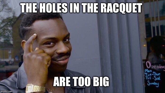 Roll Safe Think About It Meme | THE HOLES IN THE RACQUET ARE TOO BIG | image tagged in memes,roll safe think about it | made w/ Imgflip meme maker