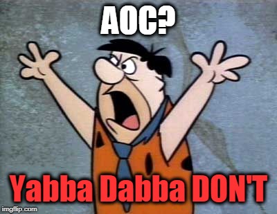 Fred Flintstone | AOC? Yabba Dabba DON'T | image tagged in fred flintstone | made w/ Imgflip meme maker