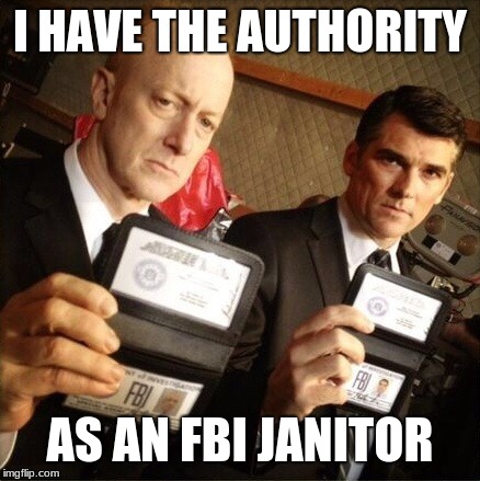 FBI | I HAVE THE AUTHORITY; AS AN FBI JANITOR | image tagged in fbi | made w/ Imgflip meme maker