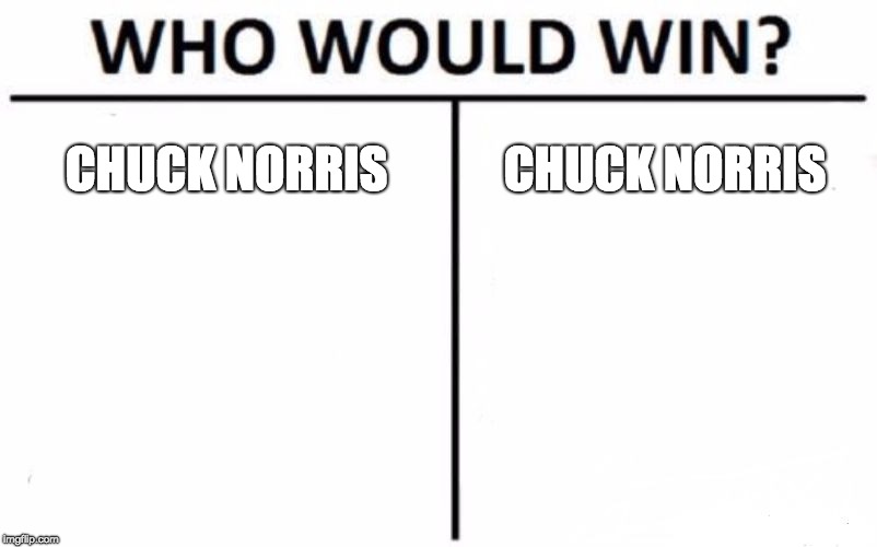 Who Would Win? Meme | CHUCK NORRIS; CHUCK NORRIS | image tagged in memes,who would win | made w/ Imgflip meme maker