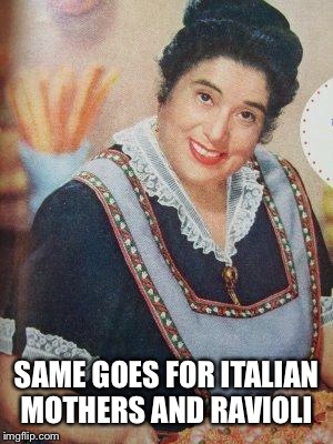 Italian Mother  | SAME GOES FOR ITALIAN MOTHERS AND RAVIOLI | image tagged in italian mother | made w/ Imgflip meme maker
