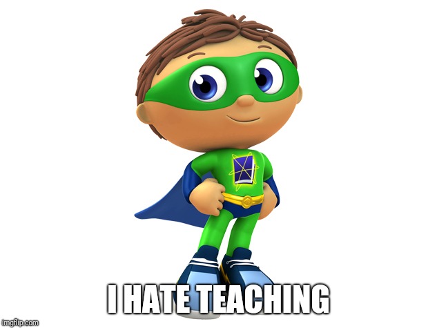 Super Why is dumb | I HATE TEACHING | image tagged in super why,i hate teaching,teaching | made w/ Imgflip meme maker