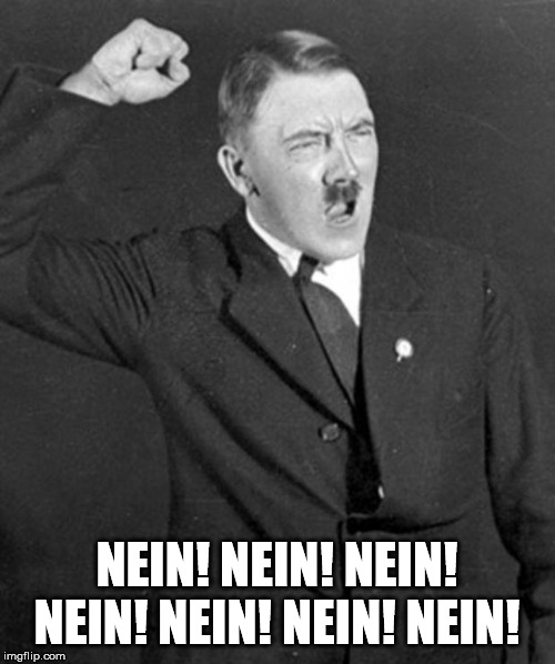 Angry Hitler | NEIN! NEIN! NEIN! NEIN! NEIN! NEIN! NEIN! | image tagged in angry hitler | made w/ Imgflip meme maker