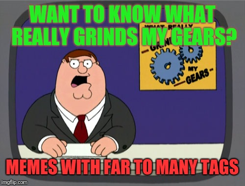 Isn't it Annoying?! | WANT TO KNOW WHAT REALLY GRINDS MY GEARS? MEMES WITH FAR TO MANY TAGS | image tagged in memes,peter griffin news,too many tags,funny,this tag is far too long don't you agree this tag is far too long don't you agree t | made w/ Imgflip meme maker