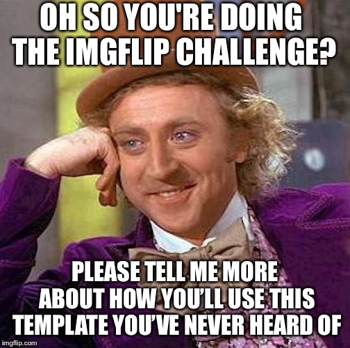 Creepy Condescending Wonka Meme | OH SO YOU'RE DOING THE IMGFLIP CHALLENGE? PLEASE TELL ME MORE ABOUT HOW YOU’LL USE THIS TEMPLATE YOU’VE NEVER HEARD OF | image tagged in memes,creepy condescending wonka | made w/ Imgflip meme maker