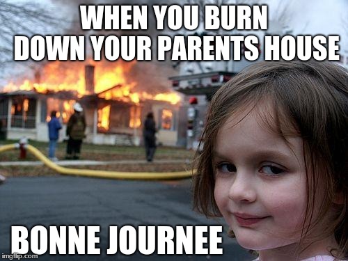 Disaster Girl | WHEN YOU BURN DOWN YOUR PARENTS HOUSE; BONNE JOURNEE | image tagged in memes,disaster girl | made w/ Imgflip meme maker